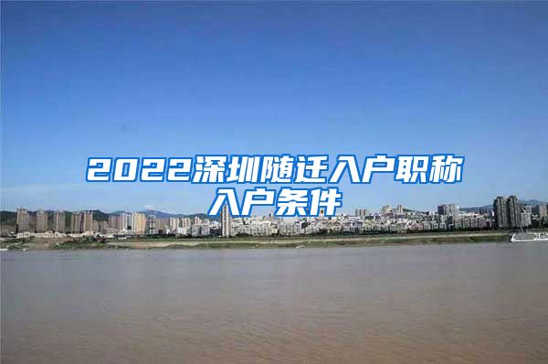 2022深圳随迁入户职称入户条件