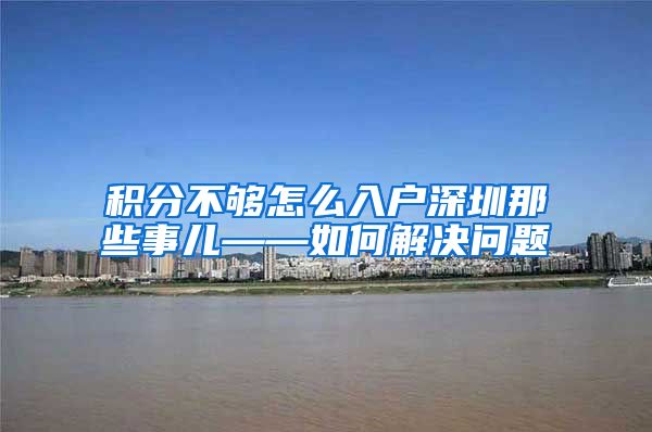 积分不够怎么入户深圳那些事儿——如何解决问题