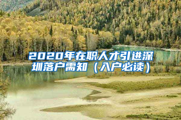 2020年在职人才引进深圳落户需知（入户必读）