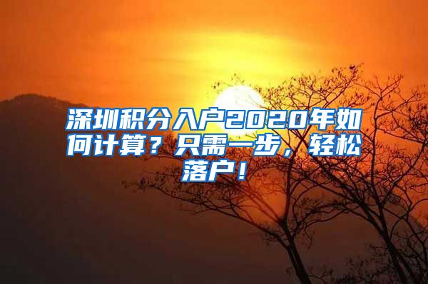 深圳积分入户2020年如何计算？只需一步，轻松落户！