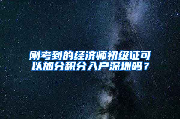 刚考到的经济师初级证可以加分积分入户深圳吗？