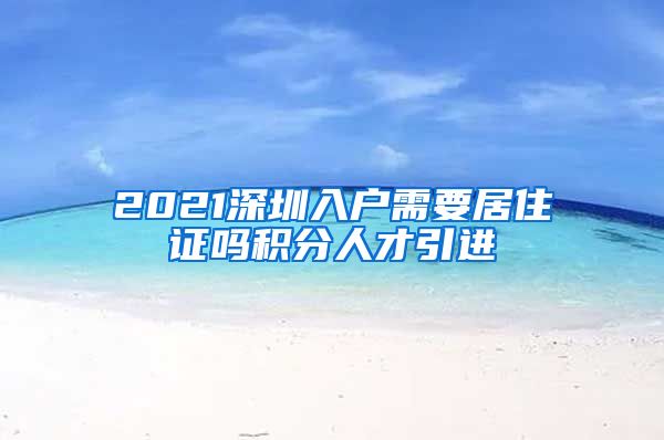 2021深圳入户需要居住证吗积分人才引进