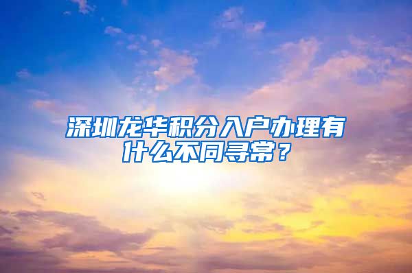 深圳龙华积分入户办理有什么不同寻常？