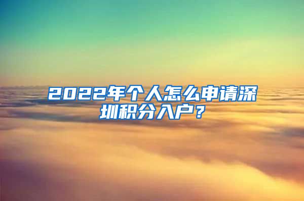 2022年个人怎么申请深圳积分入户？