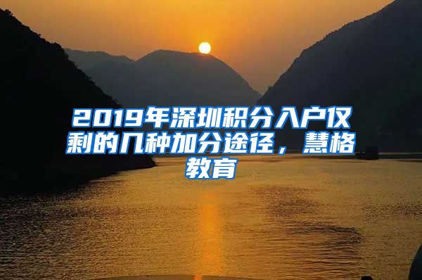 2019年深圳积分入户仅剩的几种加分途径，慧格教育