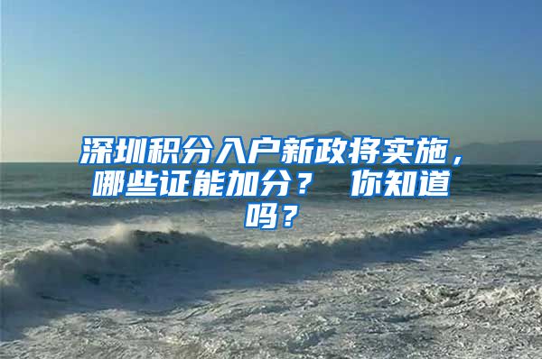 深圳积分入户新政将实施，哪些证能加分？ 你知道吗？