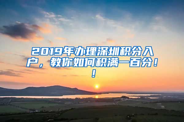 2019年办理深圳积分入户，教你如何积满一百分！！