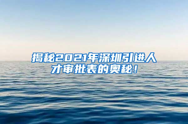 揭秘2021年深圳引进人才审批表的奥秘！