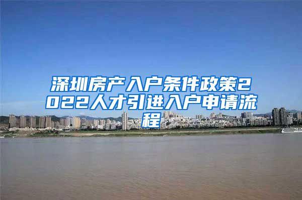 深圳房产入户条件政策2022人才引进入户申请流程