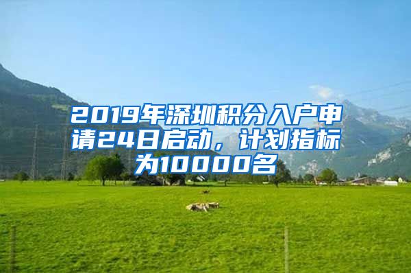 2019年深圳积分入户申请24日启动，计划指标为10000名