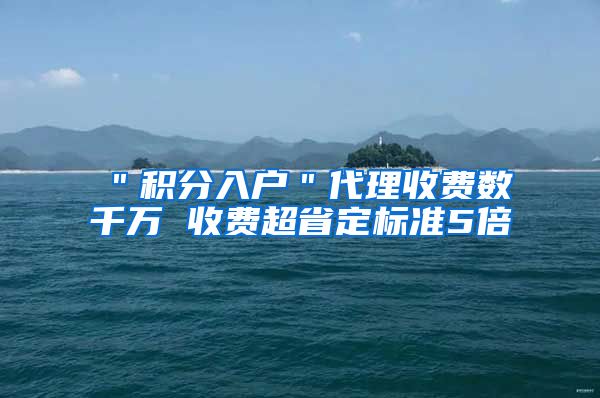 ＂积分入户＂代理收费数千万 收费超省定标准5倍