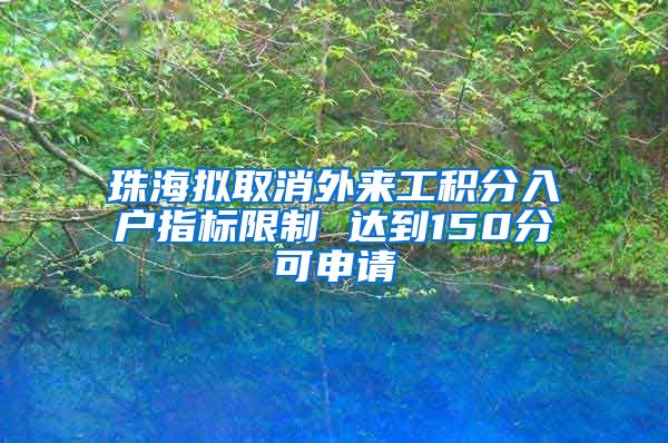 珠海拟取消外来工积分入户指标限制 达到150分可申请