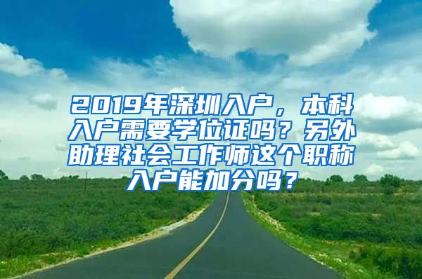 2019年深圳入户，本科入户需要学位证吗？另外助理社会工作师这个职称入户能加分吗？