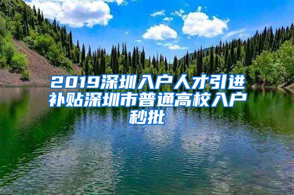 2019深圳入户人才引进补贴深圳市普通高校入户秒批