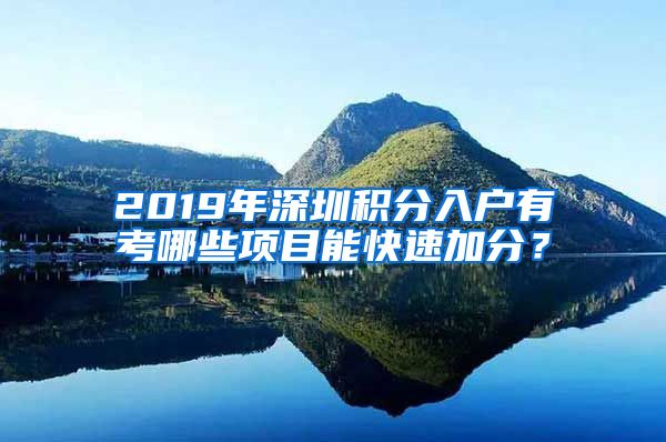 2019年深圳积分入户有考哪些项目能快速加分？