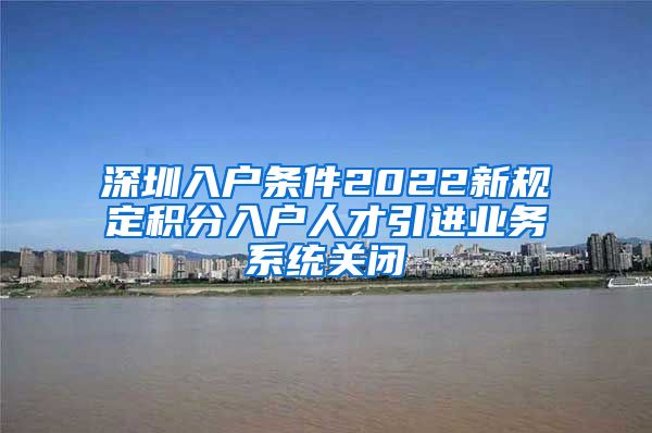 深圳入户条件2022新规定积分入户人才引进业务系统关闭