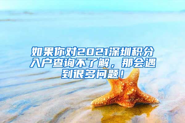 如果你对2021深圳积分入户查询不了解，那会遇到很多问题！