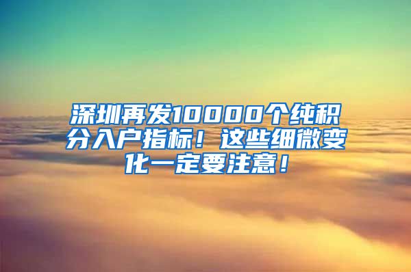 深圳再发10000个纯积分入户指标！这些细微变化一定要注意！