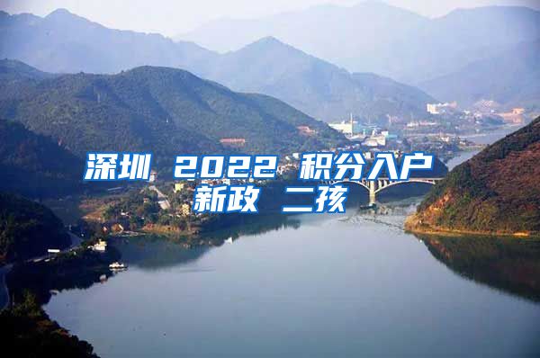 深圳 2022 积分入户 新政 二孩