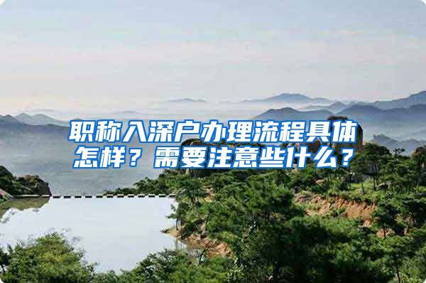 职称入深户办理流程具体怎样？需要注意些什么？