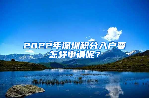 2022年深圳积分入户要怎样申请呢？