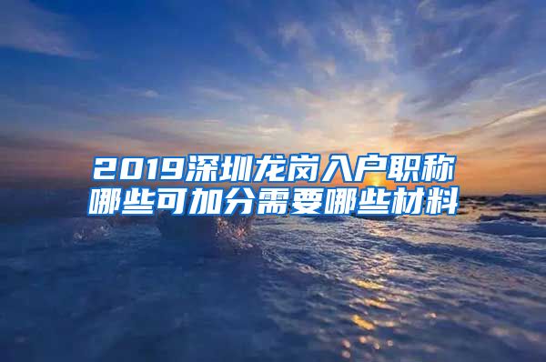 2019深圳龙岗入户职称哪些可加分需要哪些材料