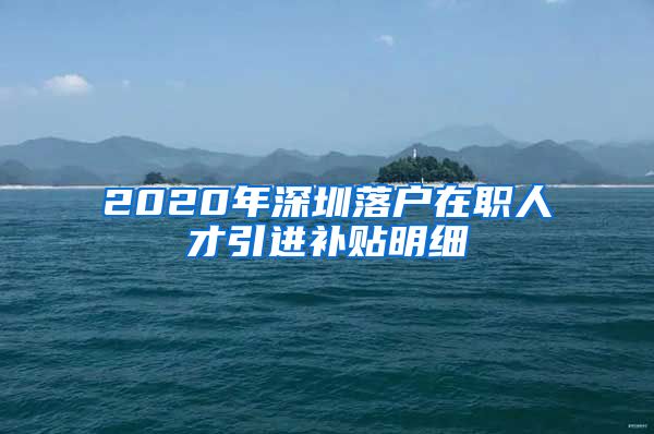 2020年深圳落户在职人才引进补贴明细