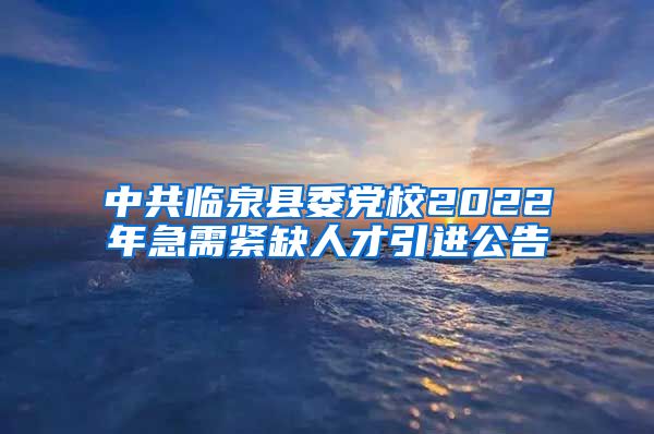 中共临泉县委党校2022年急需紧缺人才引进公告