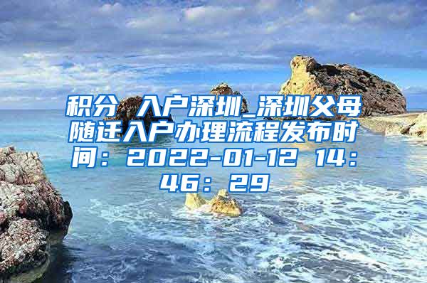 积分 入户深圳_深圳父母随迁入户办理流程发布时间：2022-01-12 14：46：29