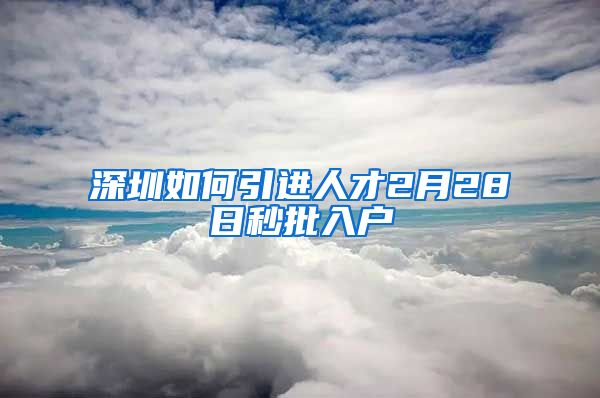 深圳如何引进人才2月28日秒批入户