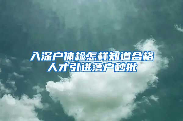 入深户体检怎样知道合格人才引进落户秒批