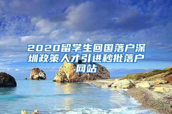 2020留学生回国落户深圳政策人才引进秒批落户网站
