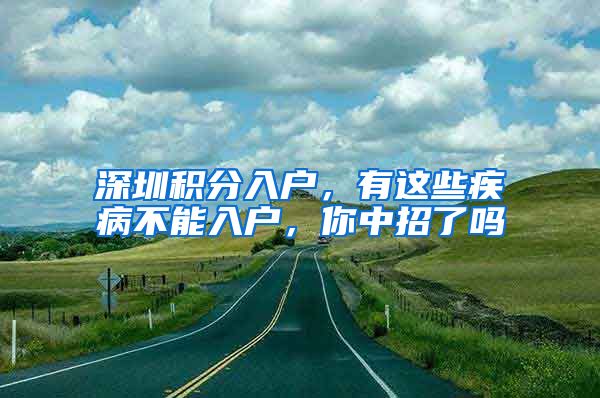 深圳积分入户，有这些疾病不能入户，你中招了吗