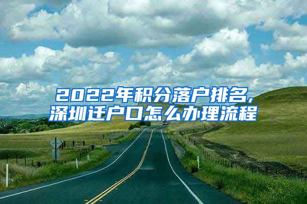 2022年积分落户排名,深圳迁户口怎么办理流程
