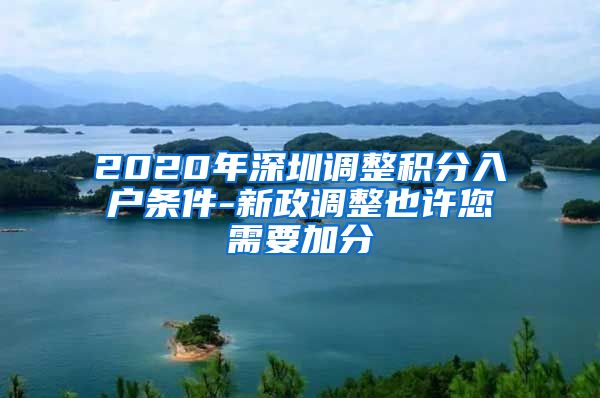 2020年深圳调整积分入户条件-新政调整也许您需要加分