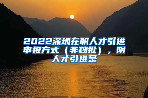 2022深圳在职人才引进申报方式（非秒批），附人才引进是