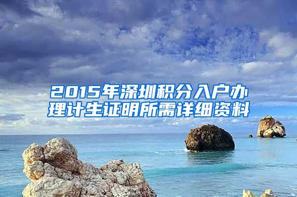 2015年深圳积分入户办理计生证明所需详细资料