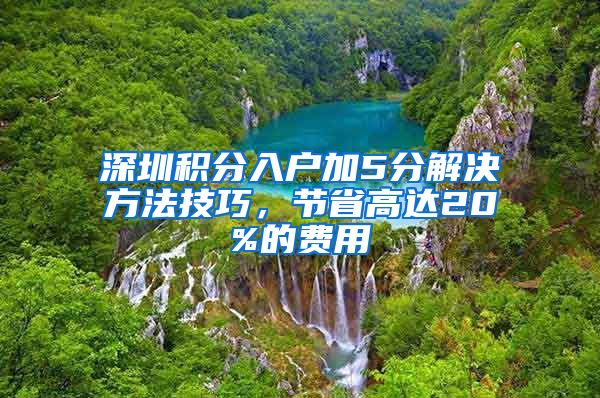 深圳积分入户加5分解决方法技巧，节省高达20%的费用