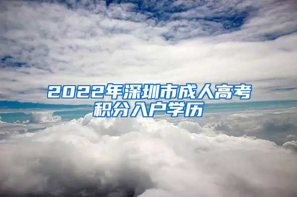 2022年深圳市成人高考积分入户学历