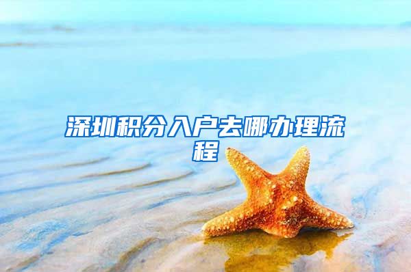 深圳积分入户去哪办理流程