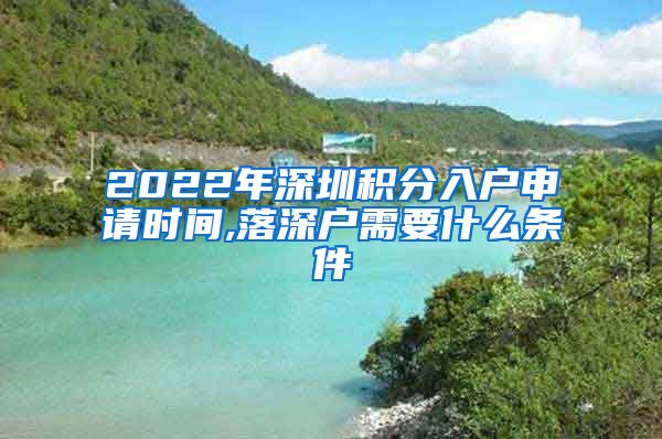 2022年深圳积分入户申请时间,落深户需要什么条件