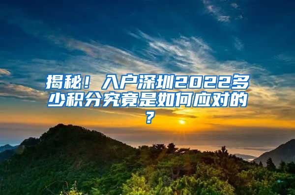 揭秘！入户深圳2022多少积分究竟是如何应对的？