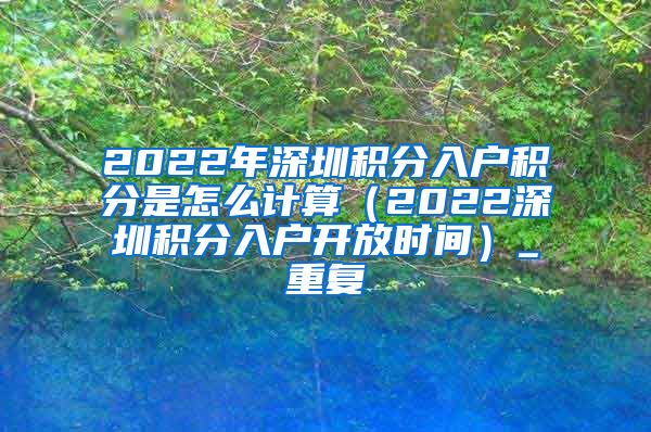 2022年深圳积分入户积分是怎么计算（2022深圳积分入户开放时间）_重复