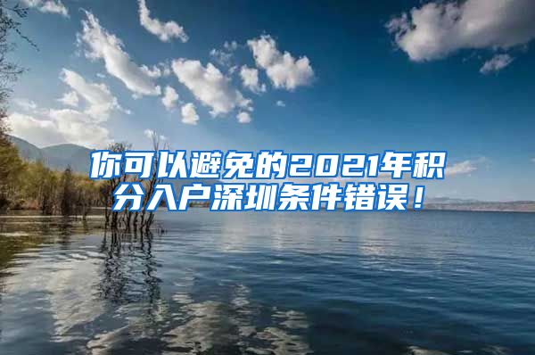 你可以避免的2021年积分入户深圳条件错误！