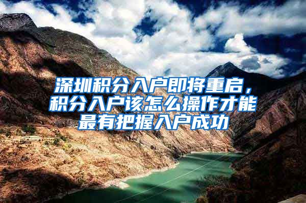 深圳积分入户即将重启，积分入户该怎么操作才能最有把握入户成功