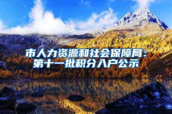 市人力资源和社会保障局：第十一批积分入户公示