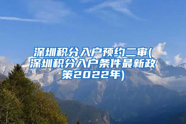 深圳积分入户预约二审(深圳积分入户条件最新政策2022年)