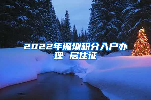 2022年深圳积分入户办理 居住证