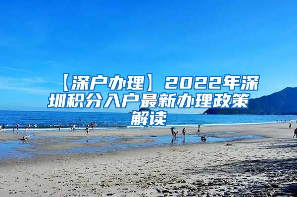【深户办理】2022年深圳积分入户最新办理政策解读
