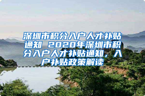 深圳市积分入户人才补贴通知 2020年深圳市积分入户人才补贴通知，入户补贴政策解读